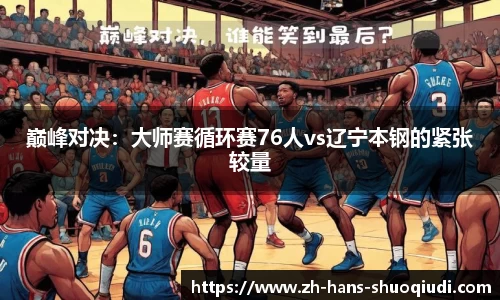 巅峰对决：大师赛循环赛76人vs辽宁本钢的紧张较量